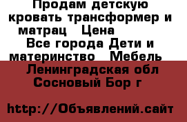 Продам детскую кровать трансформер и матрац › Цена ­ 5 000 - Все города Дети и материнство » Мебель   . Ленинградская обл.,Сосновый Бор г.